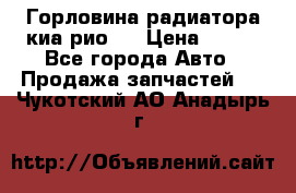 Горловина радиатора киа рио 3 › Цена ­ 500 - Все города Авто » Продажа запчастей   . Чукотский АО,Анадырь г.